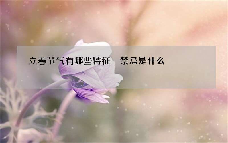 立春节气有哪些特征 禁忌是什么